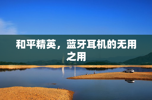和平精英，蓝牙耳机的无用之用