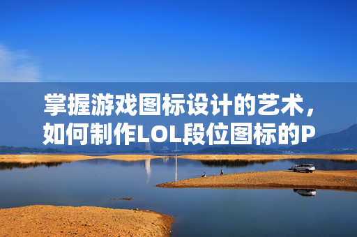 掌握游戏图标设计的艺术，如何制作LOL段位图标的PSD文件