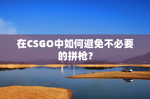 在CSGO中如何避免不必要的拼枪？
