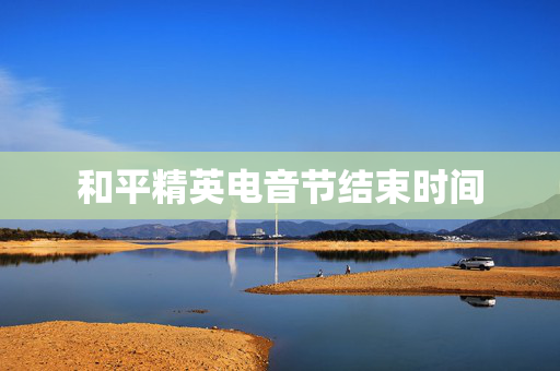和平精英电音节结束时间