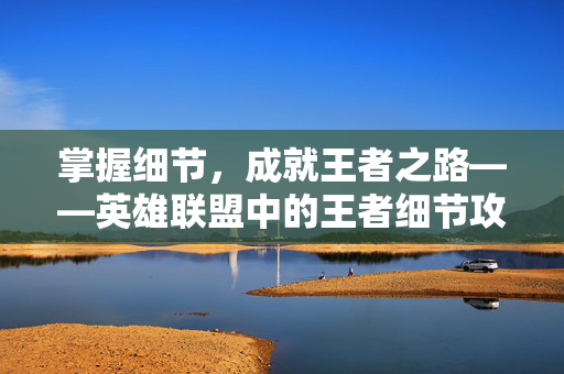 掌握细节，成就王者之路——英雄联盟中的王者细节攻略