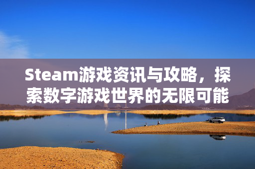 Steam游戏资讯与攻略，探索数字游戏世界的无限可能