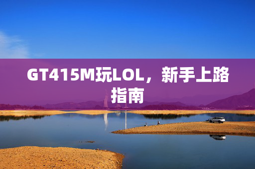 GT415M玩LOL，新手上路指南