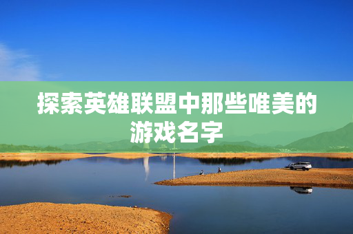 探索英雄联盟中那些唯美的游戏名字