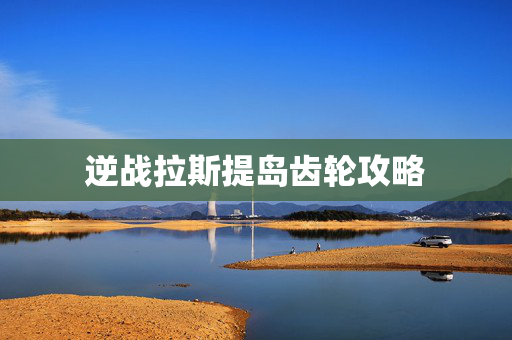 逆战拉斯提岛齿轮攻略