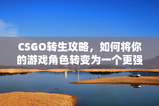 CSGO转生攻略，如何将你的游戏角色转变为一个更强大的存在