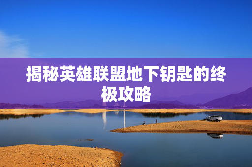 揭秘英雄联盟地下钥匙的终极攻略