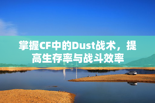 掌握CF中的Dust战术，提高生存率与战斗效率