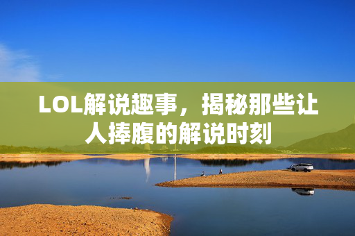 LOL解说趣事，揭秘那些让人捧腹的解说时刻