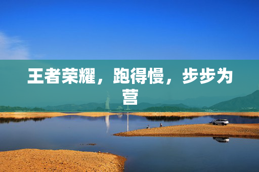 王者荣耀，跑得慢，步步为营