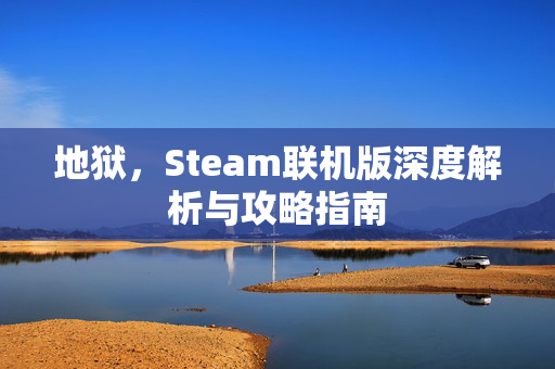 地狱，Steam联机版深度解析与攻略指南