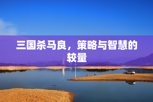三国杀马良，策略与智慧的较量