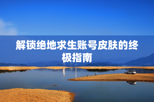解锁绝地求生账号皮肤的终极指南