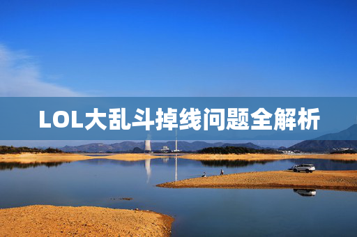 LOL大乱斗掉线问题全解析
