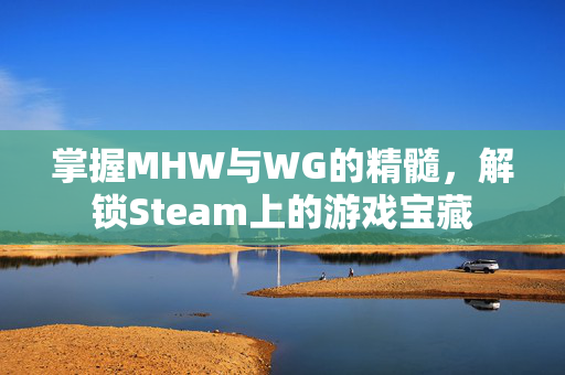 掌握MHW与WG的精髓，解锁Steam上的游戏宝藏