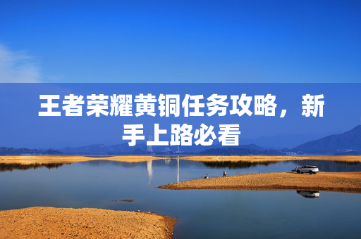 王者荣耀黄铜任务攻略，新手上路必看