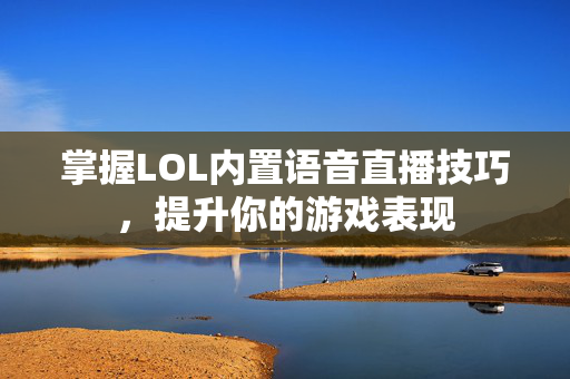 掌握LOL内置语音直播技巧，提升你的游戏表现