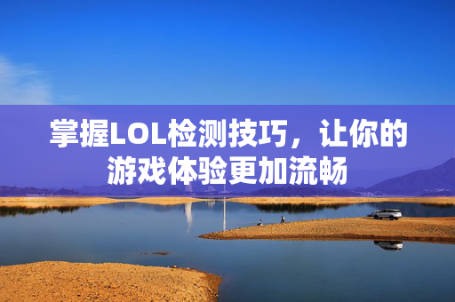 掌握LOL检测技巧，让你的游戏体验更加流畅