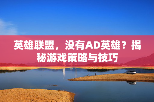 英雄联盟，没有AD英雄？揭秘游戏策略与技巧
