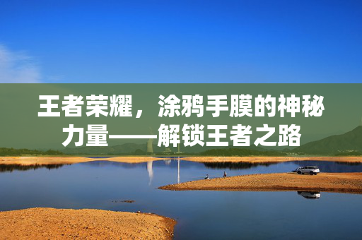 王者荣耀，涂鸦手膜的神秘力量——解锁王者之路