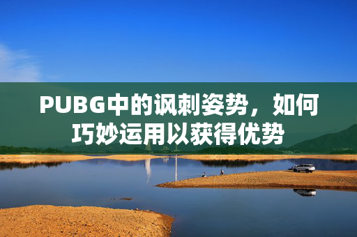 PUBG中的讽刺姿势，如何巧妙运用以获得优势