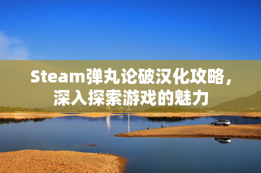 Steam弹丸论破汉化攻略，深入探索游戏的魅力