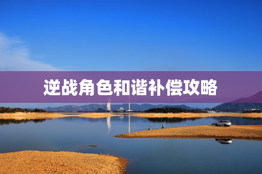 逆战角色和谐补偿攻略