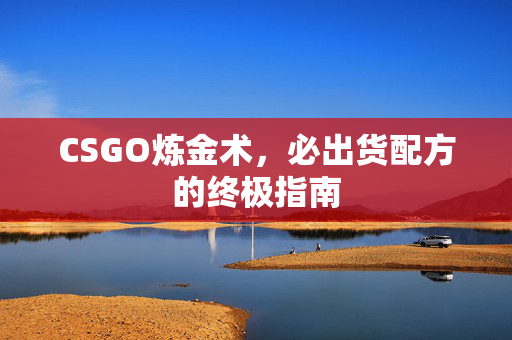 CSGO炼金术，必出货配方的终极指南