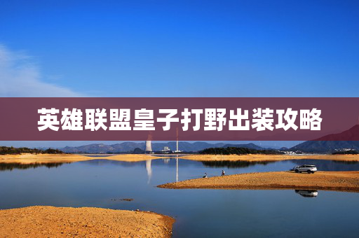 英雄联盟皇子打野出装攻略