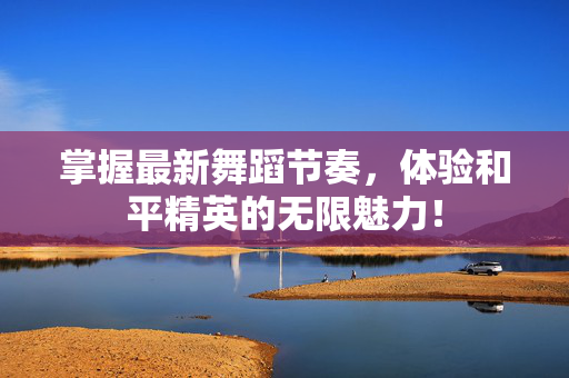 掌握最新舞蹈节奏，体验和平精英的无限魅力！