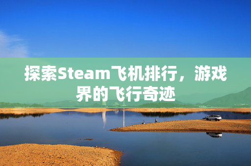 探索Steam飞机排行，游戏界的飞行奇迹