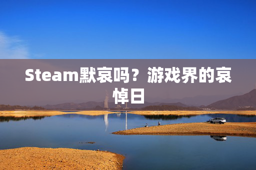 Steam默哀吗？游戏界的哀悼日