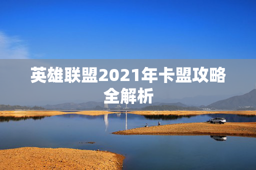 英雄联盟2021年卡盟攻略全解析
