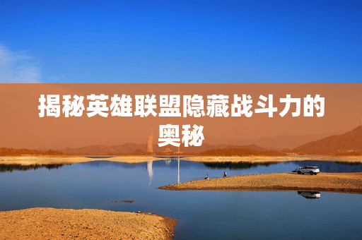 揭秘英雄联盟隐藏战斗力的奥秘