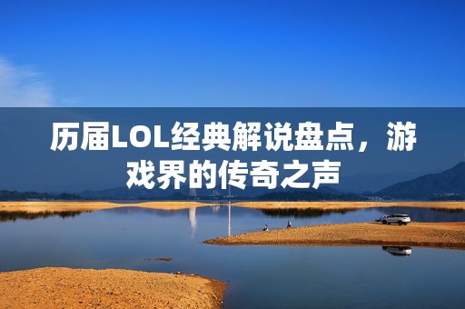 历届LOL经典解说盘点，游戏界的传奇之声