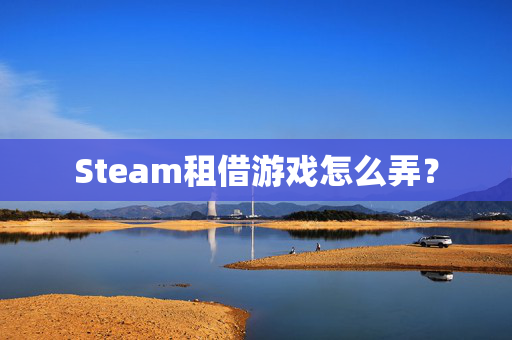 Steam租借游戏怎么弄？