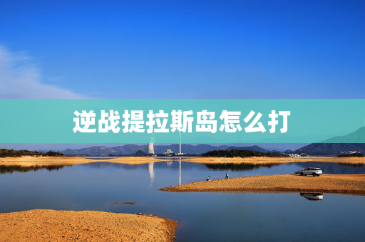 逆战提拉斯岛怎么打