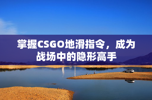 掌握CSGO地滑指令，成为战场中的隐形高手