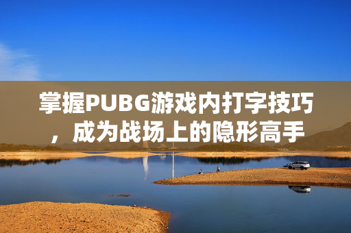 掌握PUBG游戏内打字技巧，成为战场上的隐形高手