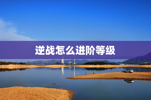 逆战怎么进阶等级