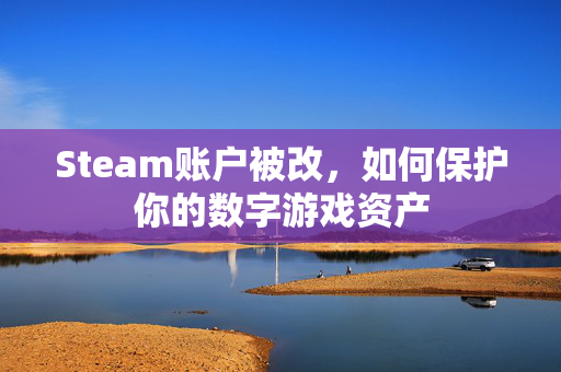 Steam账户被改，如何保护你的数字游戏资产