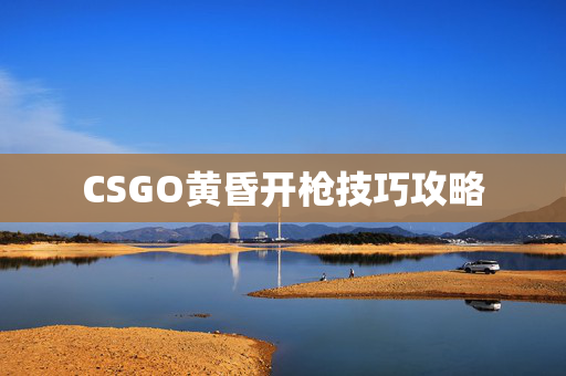 CSGO黄昏开枪技巧攻略