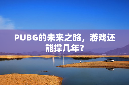 PUBG的未来之路，游戏还能撑几年？