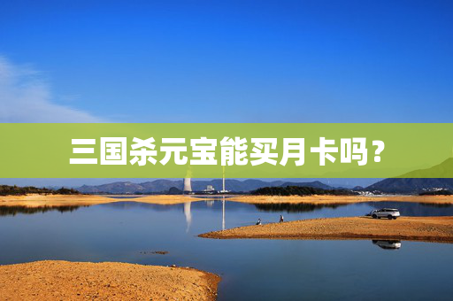 三国杀元宝能买月卡吗？