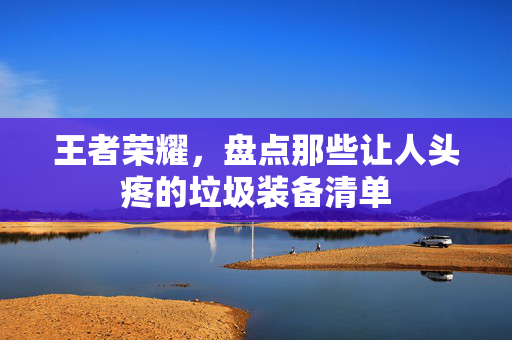 王者荣耀，盘点那些让人头疼的垃圾装备清单