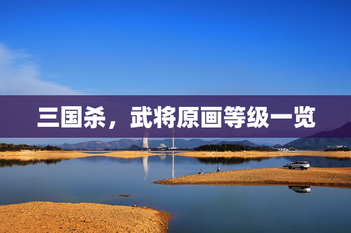 三国杀，武将原画等级一览