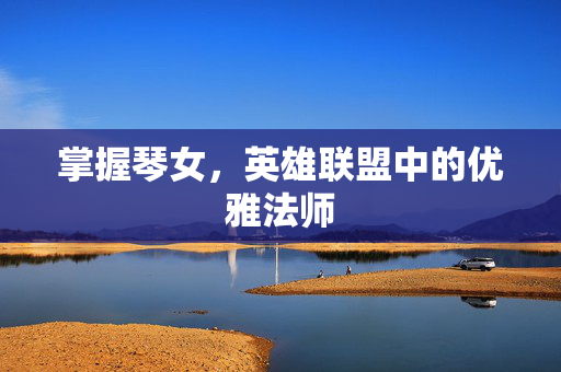 掌握琴女，英雄联盟中的优雅法师