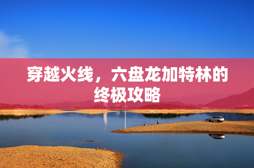 穿越火线，六盘龙加特林的终极攻略
