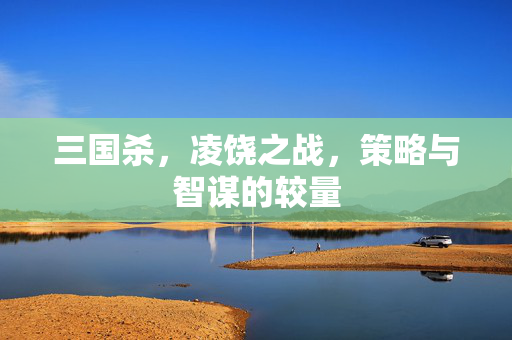 三国杀，凌饶之战，策略与智谋的较量