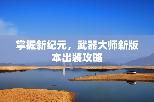 掌握新纪元，武器大师新版本出装攻略